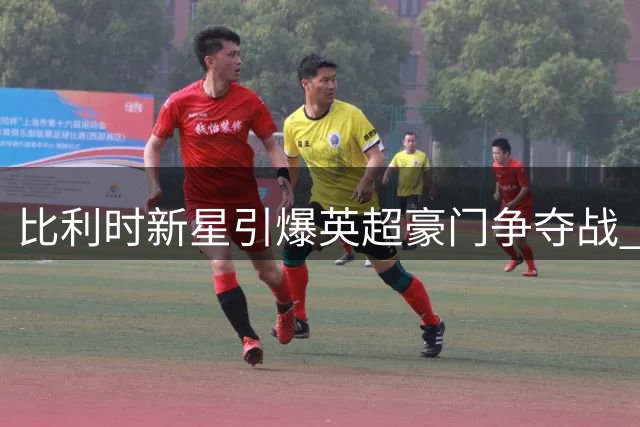 比利时新星引爆英超豪门争夺战 五家俱乐部竞逐布鲁日左路飞翼